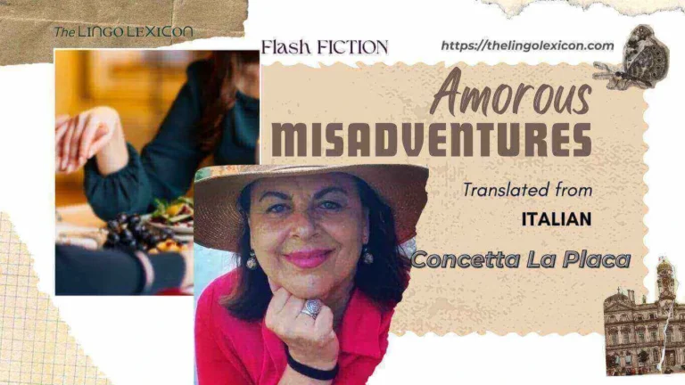 She was tired of giving love to that arid man and never receiving it with the same enthusiasm. She knew that he had always treated her badly. She had realised that she no longer loved that man with that overwhelming feeling that brought her back, as if she were a boomerang, every time, always and only to him. .... Amorous Misadventures — FLASH FICTION by Concetta La Placa - Italian Literature - Italian Fiction