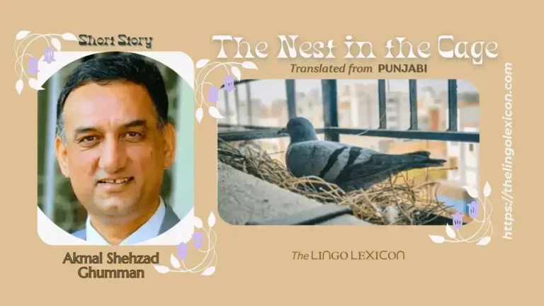 The Nest in the Cage — Short Story by Akmal Shehzad Ghumman - Urdu Literature - Urdu Fiction - Urdu Short Story 𝘐 𝘬𝘦𝘱𝘵 𝘢 𝘥𝘰𝘷𝘦 𝘪𝘯 𝘢 𝘤𝘢𝘨𝘦, 𝘣𝘶𝘵 𝘐 𝘯𝘦𝘷𝘦𝘳 𝘵𝘩𝘰𝘶𝘨𝘩𝘵 𝘰𝘧 𝘬𝘦𝘦𝘱𝘪𝘯𝘨 𝘢 𝘱𝘪𝘨𝘦𝘰𝘯 𝘤𝘢𝘱𝘵𝘪𝘷𝘦. 𝘛𝘩𝘪𝘴 𝘵𝘪𝘮𝘦 𝘢𝘧𝘵𝘦𝘳 𝘴𝘱𝘦𝘯𝘥𝘪𝘯𝘨 𝘢 𝘭𝘰𝘯𝘨 𝘷𝘢𝘤𝘢𝘵𝘪𝘰𝘯 𝘪𝘯 𝘮𝘺 𝘷𝘪𝘭𝘭𝘢𝘨𝘦, 𝘸𝘩𝘦𝘯 𝘐 𝘳𝘦𝘵𝘶𝘳𝘯𝘦𝘥 — 𝘵𝘰 𝘮𝘺 𝘶𝘵𝘵𝘦𝘳 𝘴𝘶𝘳𝘱𝘳𝘪𝘴𝘦 — 𝘵𝘩𝘦 𝘱𝘪𝘨𝘦𝘰𝘯 𝘩𝘢𝘥 𝘣𝘶𝘪𝘭𝘵 𝘢 𝘯𝘦𝘴𝘵 𝘪𝘯 𝘵𝘩𝘦 𝘰𝘱𝘦𝘯 𝘤𝘢𝘨𝘦. .... Read full excerpt in The LINGO LEXICON